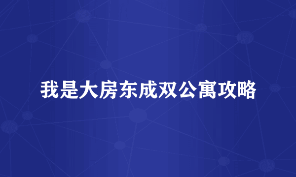 我是大房东成双公寓攻略