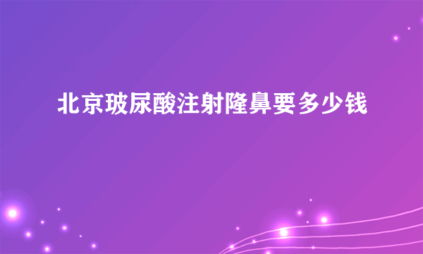 北京玻尿酸注射隆鼻要多少钱