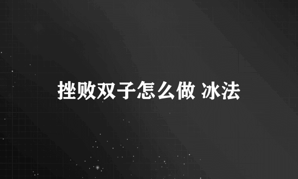 挫败双子怎么做 冰法
