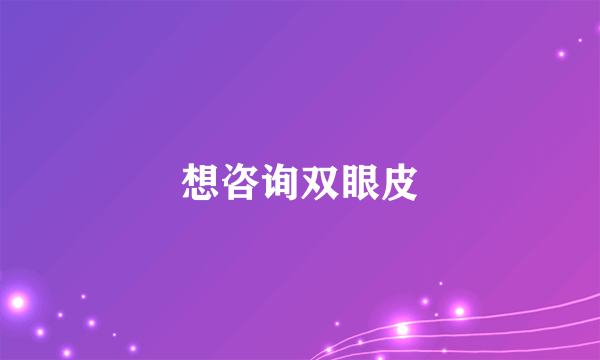 想咨询双眼皮