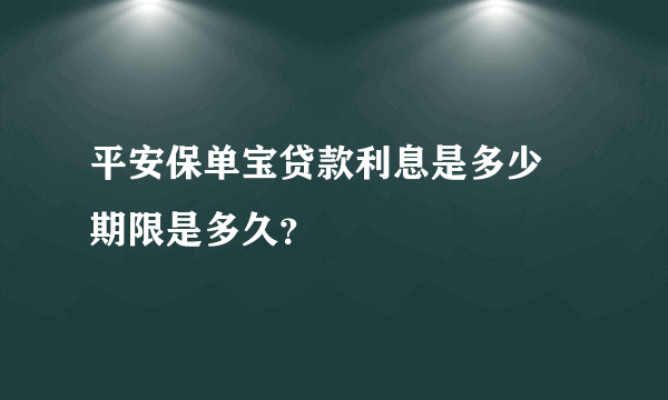 平安保单宝贷款利息是多少 期限是多久？