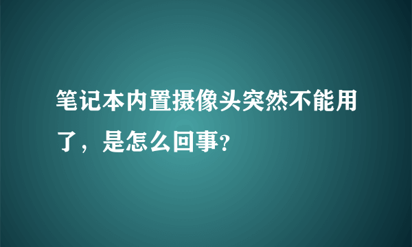 笔记本内置摄像头突然不能用了，是怎么回事？