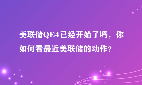 美联储QE4已经开始了吗，你如何看最近美联储的动作？