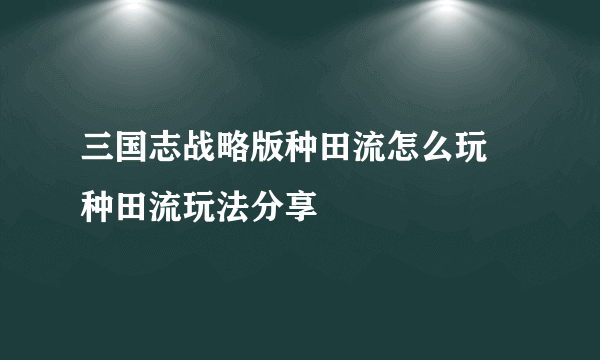 三国志战略版种田流怎么玩 种田流玩法分享
