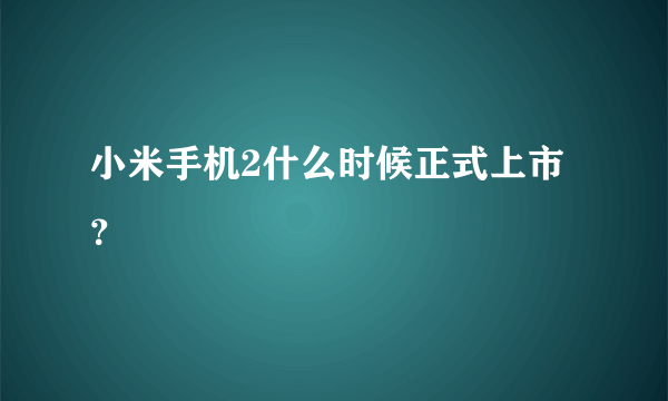 小米手机2什么时候正式上市？