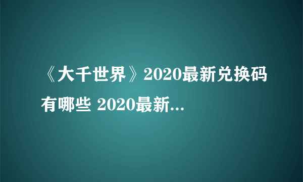 《大千世界》2020最新兑换码有哪些 2020最新兑换码大全