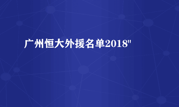 广州恒大外援名单2018