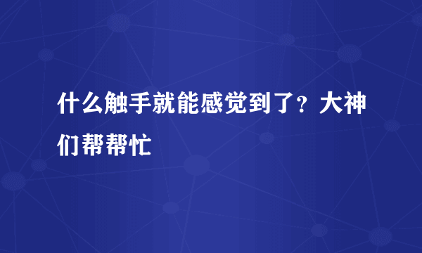 什么触手就能感觉到了？大神们帮帮忙