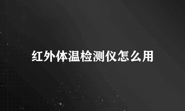 红外体温检测仪怎么用