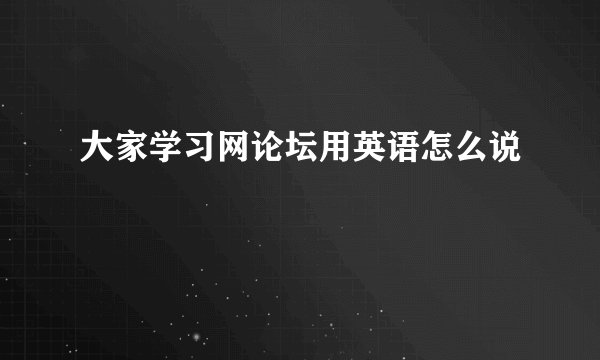 大家学习网论坛用英语怎么说