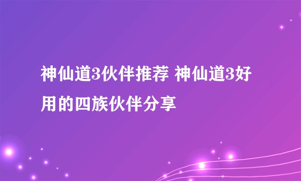 神仙道3伙伴推荐 神仙道3好用的四族伙伴分享