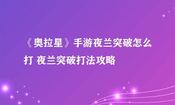 《奥拉星》手游夜兰突破怎么打 夜兰突破打法攻略