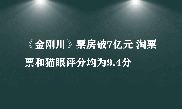 《金刚川》票房破7亿元 淘票票和猫眼评分均为9.4分