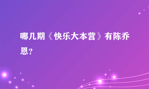 哪几期《快乐大本营》有陈乔恩？