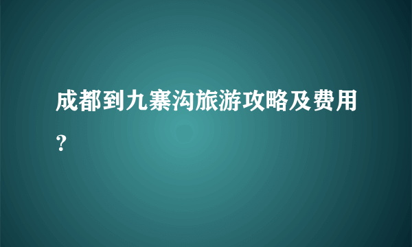 成都到九寨沟旅游攻略及费用？