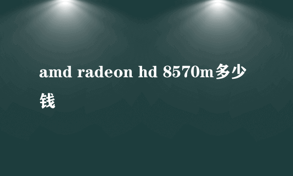 amd radeon hd 8570m多少钱