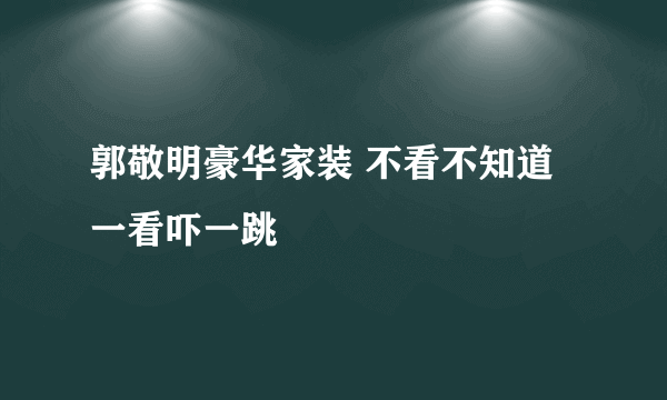 郭敬明豪华家装 不看不知道一看吓一跳