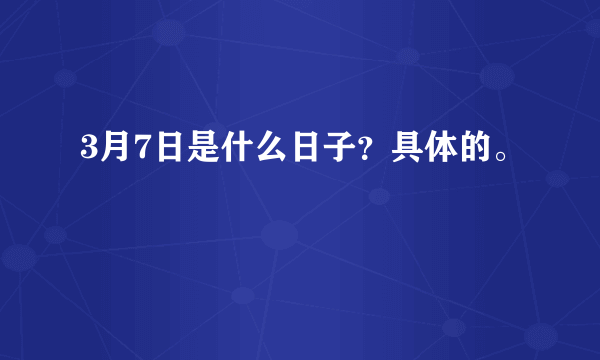 3月7日是什么日子？具体的。