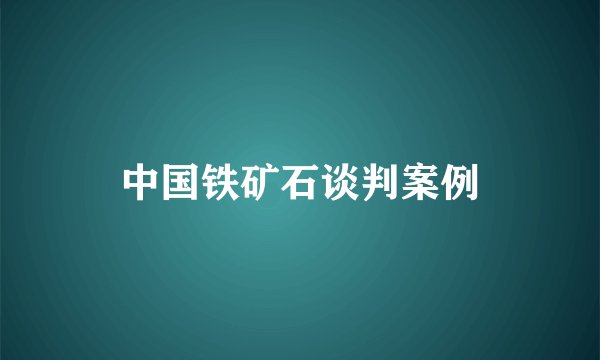 中国铁矿石谈判案例