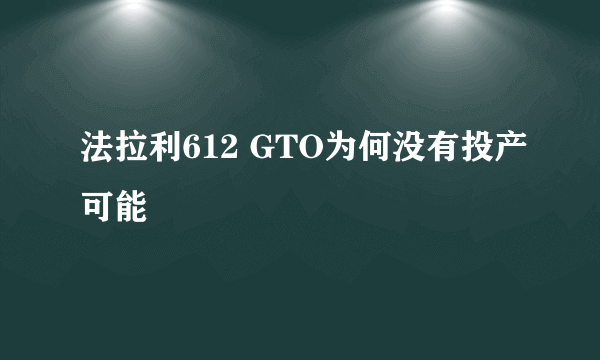 法拉利612 GTO为何没有投产可能