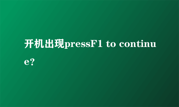 开机出现pressF1 to continue？