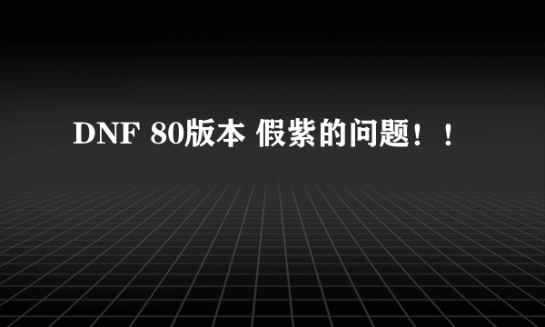 DNF 80版本 假紫的问题！！