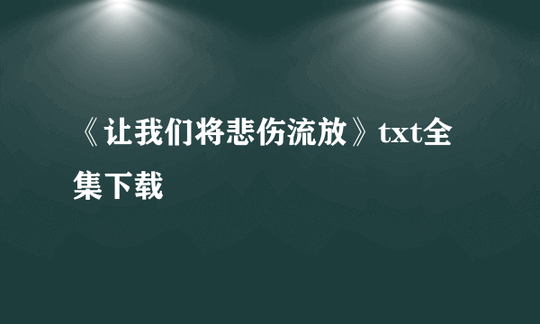 《让我们将悲伤流放》txt全集下载