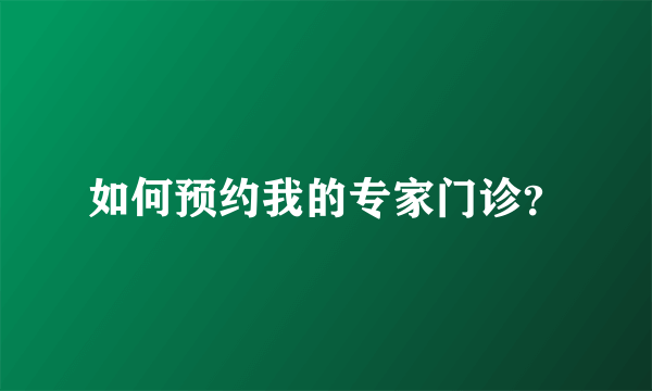 如何预约我的专家门诊？