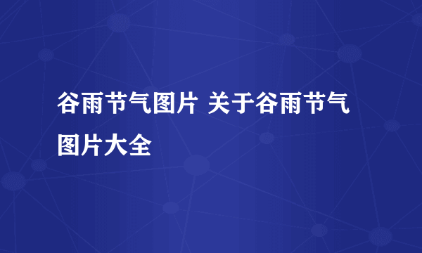 谷雨节气图片 关于谷雨节气图片大全
