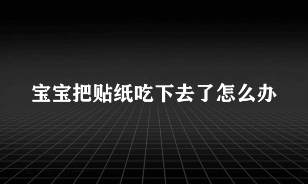 宝宝把贴纸吃下去了怎么办