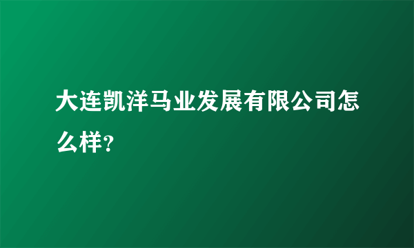 大连凯洋马业发展有限公司怎么样？