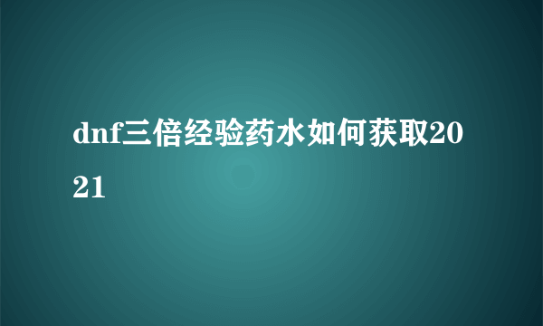 dnf三倍经验药水如何获取2021