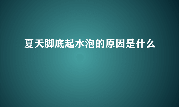 夏天脚底起水泡的原因是什么