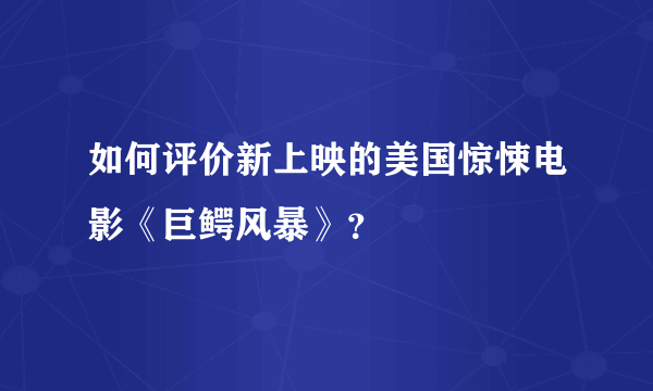 如何评价新上映的美国惊悚电影《巨鳄风暴》？
