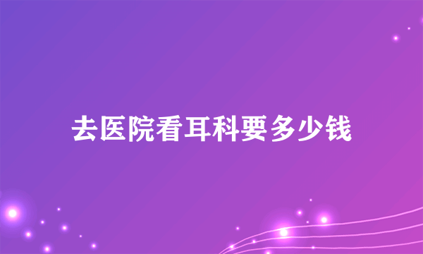 去医院看耳科要多少钱