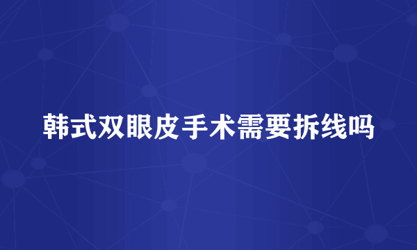 韩式双眼皮手术需要拆线吗