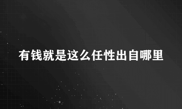 有钱就是这么任性出自哪里