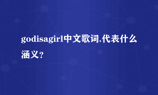 godisagirl中文歌词.代表什么涵义？