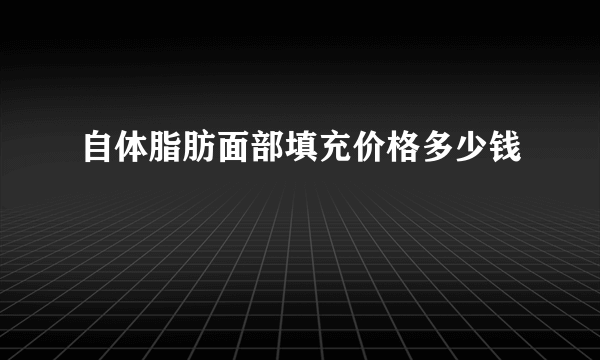 自体脂肪面部填充价格多少钱