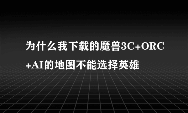 为什么我下载的魔兽3C+ORC+AI的地图不能选择英雄