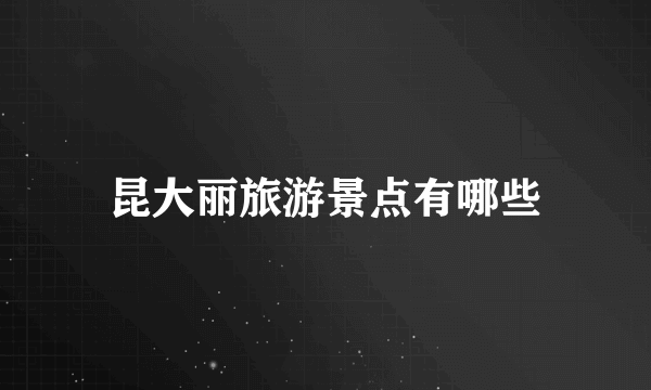 昆大丽旅游景点有哪些
