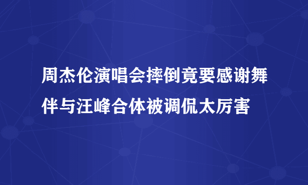 周杰伦演唱会摔倒竟要感谢舞伴与汪峰合体被调侃太厉害