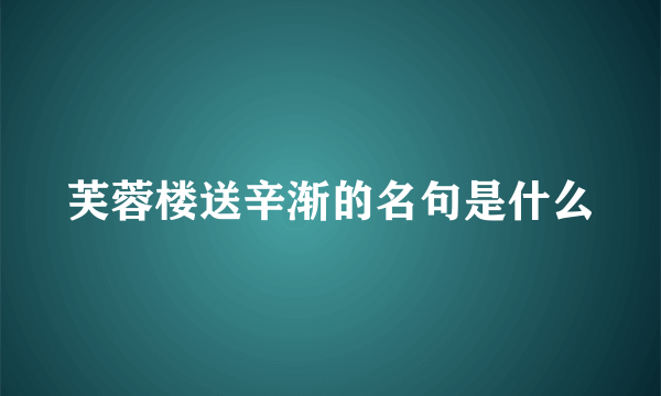 芙蓉楼送辛渐的名句是什么