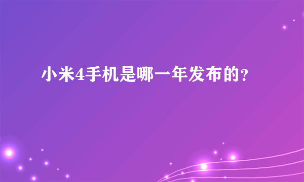 小米4手机是哪一年发布的？
