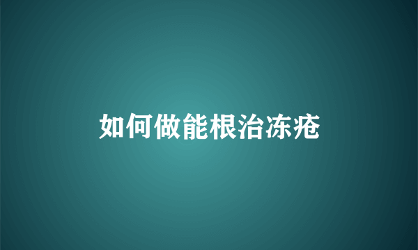 如何做能根治冻疮