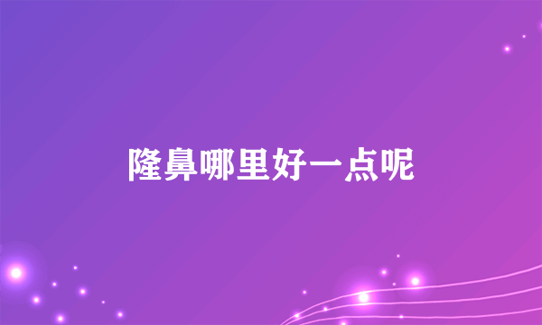 隆鼻哪里好一点呢