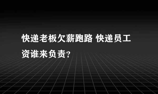 快递老板欠薪跑路 快递员工资谁来负责？