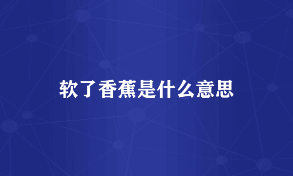 软了香蕉是什么意思