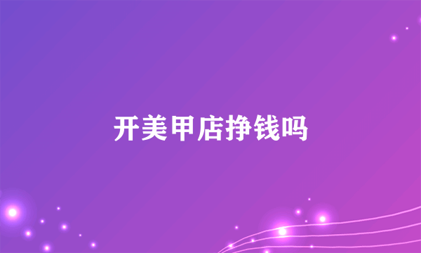 开美甲店挣钱吗