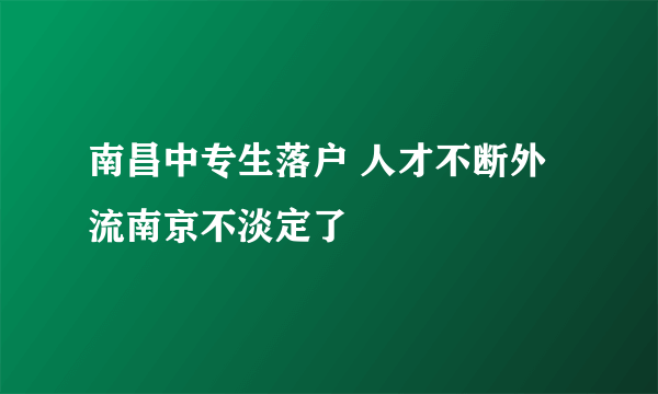 南昌中专生落户 人才不断外流南京不淡定了